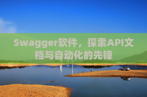 Swagger软件，探索API文档与自动化的先锋